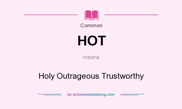 What does HOT mean? It stands for Holy Outrageous Trustworthy