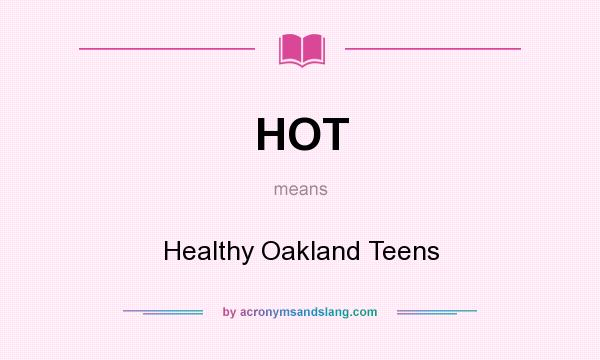 What does HOT mean? It stands for Healthy Oakland Teens