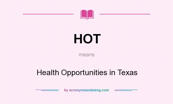 What does HOT mean? It stands for Health Opportunities in Texas