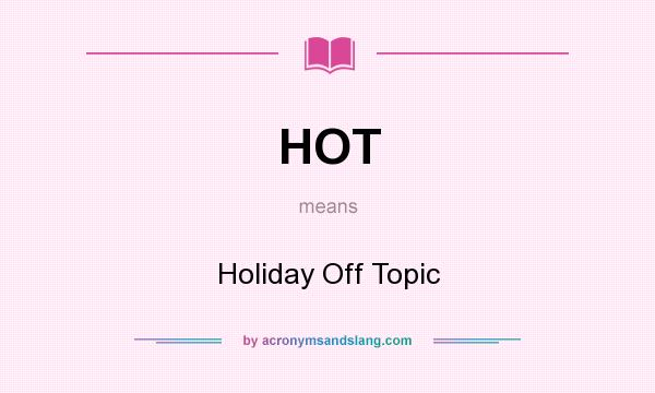 What does HOT mean? It stands for Holiday Off Topic
