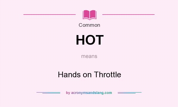 What does HOT mean? It stands for Hands on Throttle