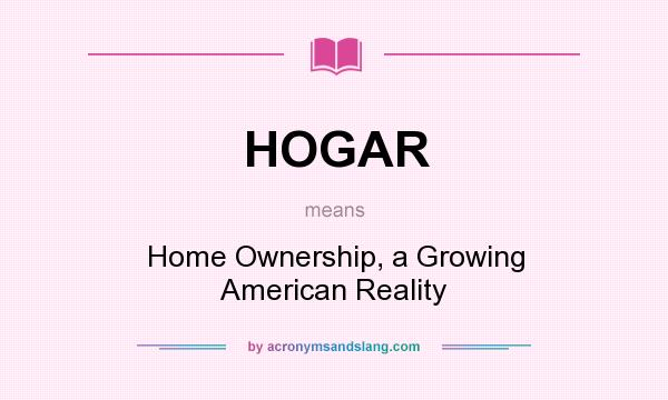 What does HOGAR mean? It stands for Home Ownership, a Growing American Reality