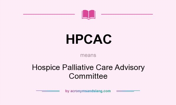 What does HPCAC mean? It stands for Hospice Palliative Care Advisory Committee