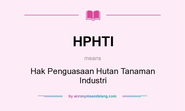 What does HPHTI mean? It stands for Hak Penguasaan Hutan Tanaman Industri