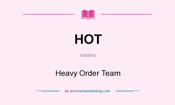 What does HOT mean? It stands for Heavy Order Team
