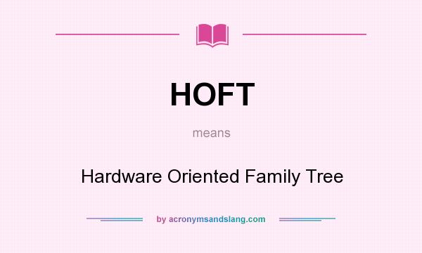 What does HOFT mean? It stands for Hardware Oriented Family Tree