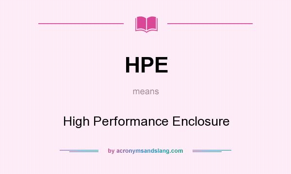 What does HPE mean? It stands for High Performance Enclosure