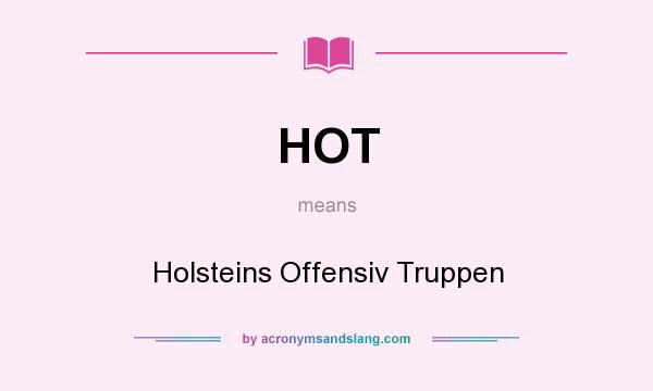 What does HOT mean? It stands for Holsteins Offensiv Truppen