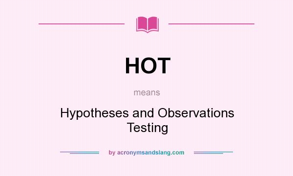 What does HOT mean? It stands for Hypotheses and Observations Testing