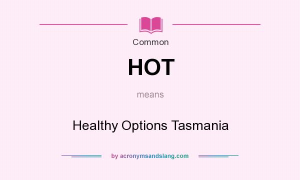 What does HOT mean? It stands for Healthy Options Tasmania