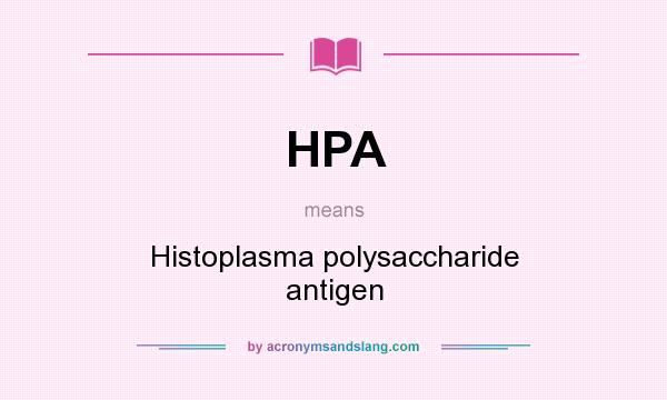 What does HPA mean? It stands for Histoplasma polysaccharide antigen