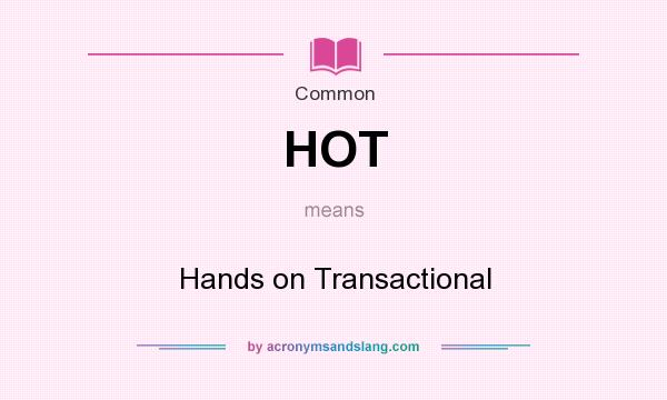 What does HOT mean? It stands for Hands on Transactional