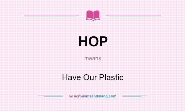 What does HOP mean? It stands for Have Our Plastic