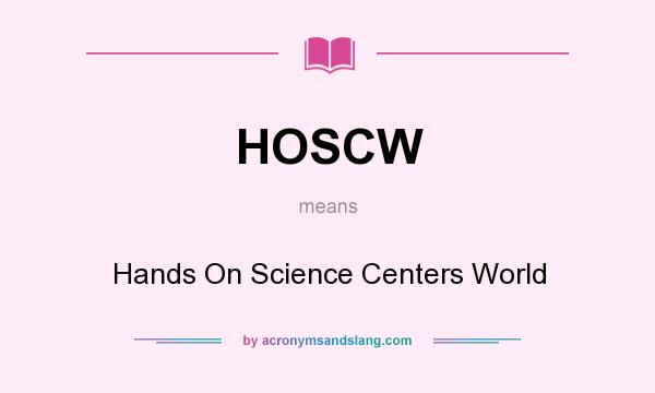 What does HOSCW mean? It stands for Hands On Science Centers World