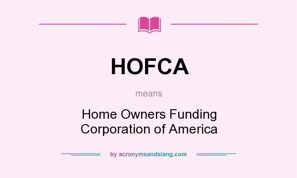 What does HOFCA mean? It stands for Home Owners Funding Corporation of America