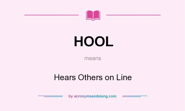 What does HOOL mean? It stands for Hears Others on Line