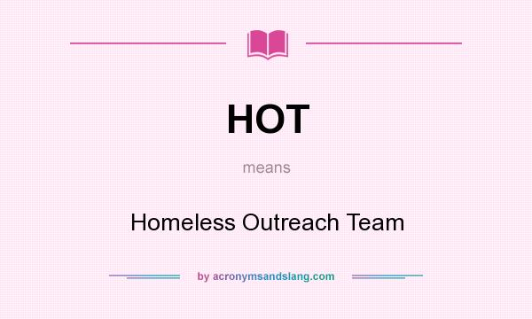 What does HOT mean? It stands for Homeless Outreach Team