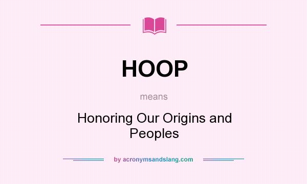 What does HOOP mean? It stands for Honoring Our Origins and Peoples