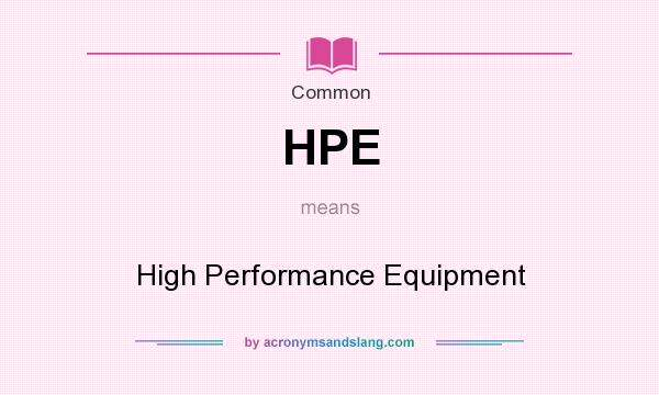 What does HPE mean? It stands for High Performance Equipment