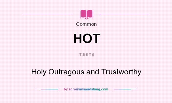 What does HOT mean? It stands for Holy Outragous and Trustworthy