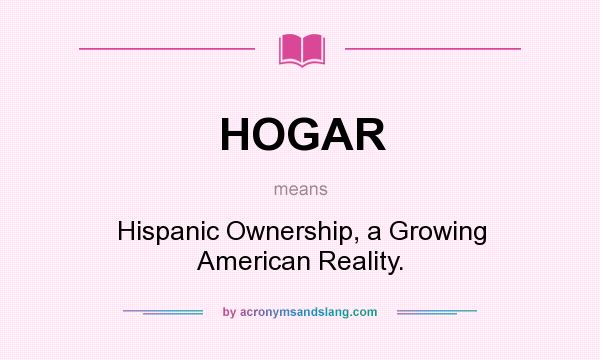 What does HOGAR mean? It stands for Hispanic Ownership, a Growing American Reality.