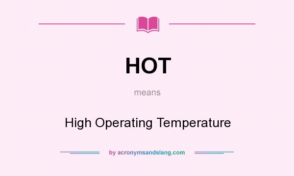 What does HOT mean? It stands for High Operating Temperature