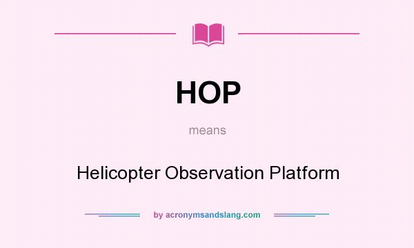 What does HOP mean? It stands for Helicopter Observation Platform