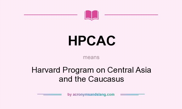 What does HPCAC mean? It stands for Harvard Program on Central Asia and the Caucasus