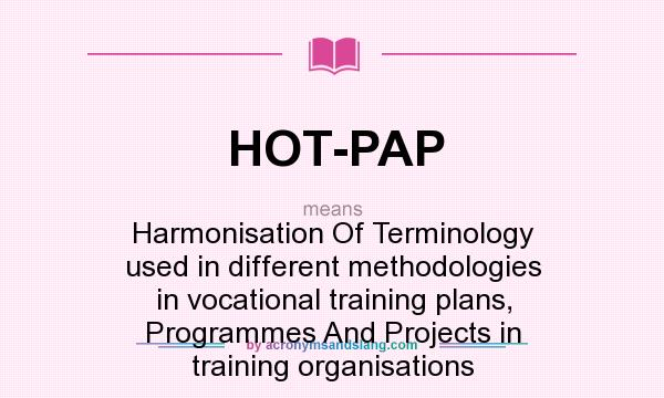 What does HOT-PAP mean? It stands for Harmonisation Of Terminology used in different methodologies in vocational training plans, Programmes And Projects in training organisations