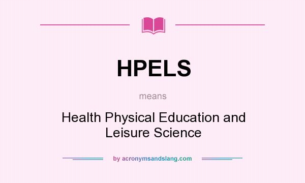 What does HPELS mean? It stands for Health Physical Education and Leisure Science