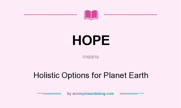 What does HOPE mean? It stands for Holistic Options for Planet Earth