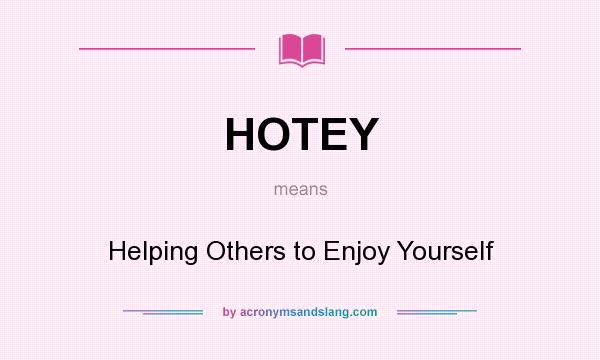 What does HOTEY mean? It stands for Helping Others to Enjoy Yourself