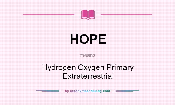 What does HOPE mean? It stands for Hydrogen Oxygen Primary Extraterrestrial