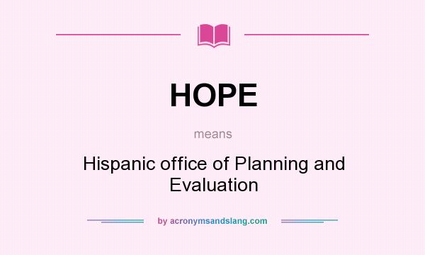 What does HOPE mean? It stands for Hispanic office of Planning and Evaluation