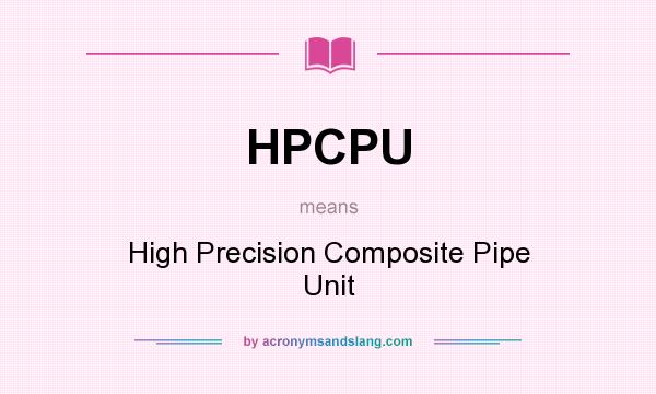 What does HPCPU mean? It stands for High Precision Composite Pipe Unit