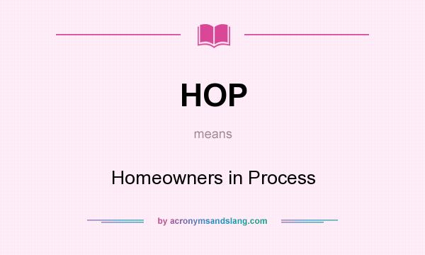 What does HOP mean? It stands for Homeowners in Process