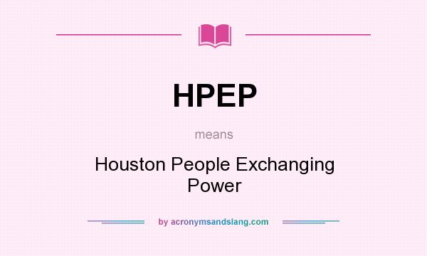 What does HPEP mean? It stands for Houston People Exchanging Power