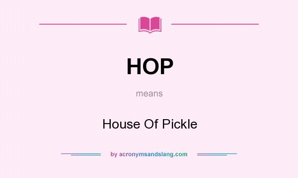 What does HOP mean? It stands for House Of Pickle