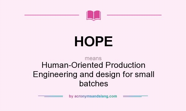 What does HOPE mean? It stands for Human-Oriented Production Engineering and design for small batches
