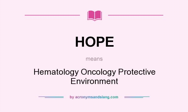 What does HOPE mean? It stands for Hematology Oncology Protective Environment