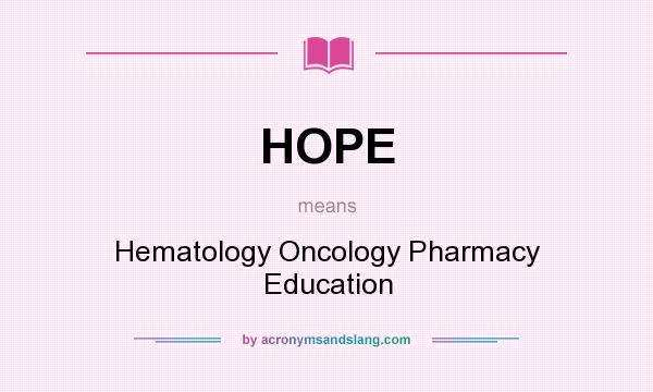 What does HOPE mean? It stands for Hematology Oncology Pharmacy Education