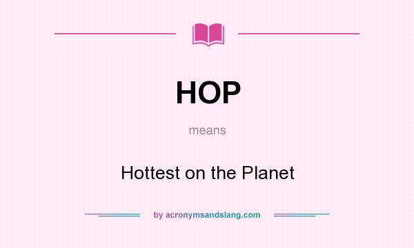 What does HOP mean? It stands for Hottest on the Planet