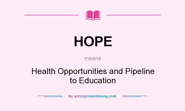 What does HOPE mean? It stands for Health Opportunities and Pipeline to Education