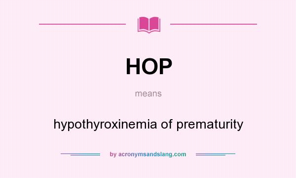 What does HOP mean? It stands for hypothyroxinemia of prematurity