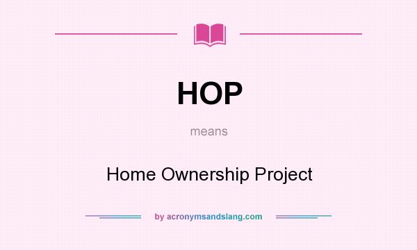 What does HOP mean? It stands for Home Ownership Project
