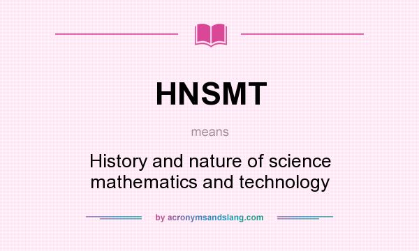 What does HNSMT mean? It stands for History and nature of science mathematics and technology