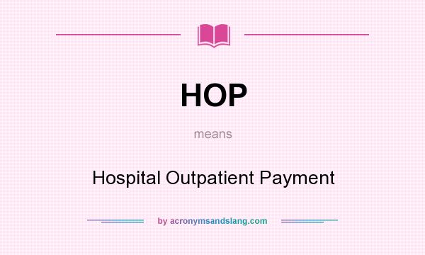 What does HOP mean? It stands for Hospital Outpatient Payment