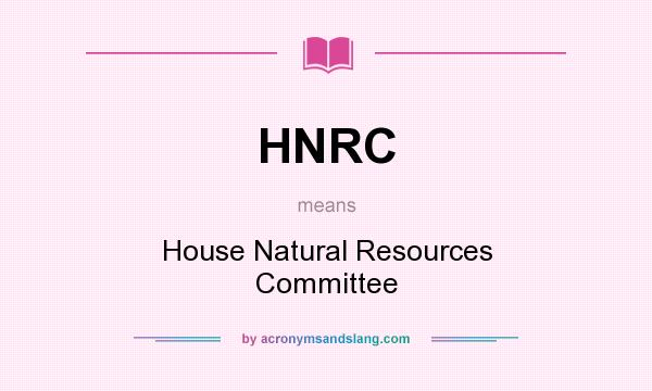 What does HNRC mean? It stands for House Natural Resources Committee