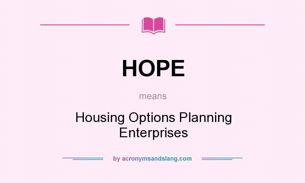 What does HOPE mean? It stands for Housing Options Planning Enterprises