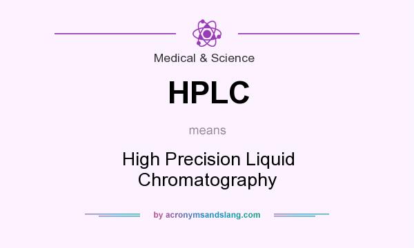 What does HPLC mean? It stands for High Precision Liquid Chromatography